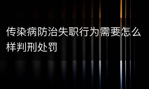 传染病防治失职行为需要怎么样判刑处罚