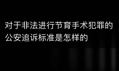 对于非法进行节育手术犯罪的公安追诉标准是怎样的