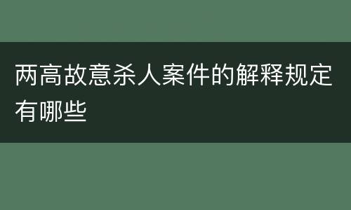 两高故意杀人案件的解释规定有哪些