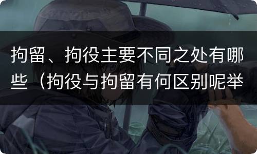 拘留、拘役主要不同之处有哪些（拘役与拘留有何区别呢举例说明）