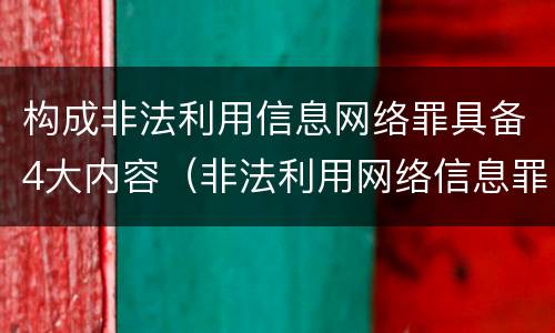 构成非法利用信息网络罪具备4大内容（非法利用网络信息罪的构成要件）