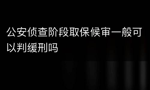 公安侦查阶段取保候审一般可以判缓刑吗