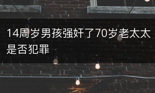 14周岁男孩强奸了70岁老太太是否犯罪