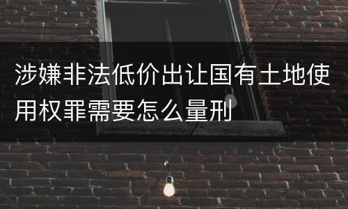 涉嫌非法低价出让国有土地使用权罪需要怎么量刑