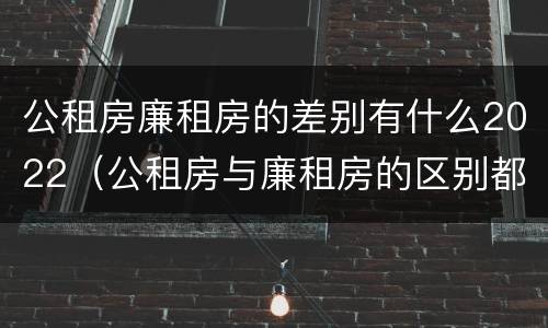 公租房廉租房的差别有什么2022（公租房与廉租房的区别都在此,别再搞错了!）