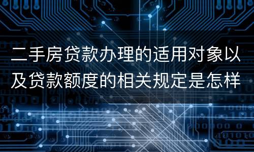 二手房贷款办理的适用对象以及贷款额度的相关规定是怎样的