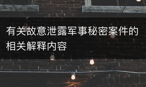 有关故意泄露军事秘密案件的相关解释内容