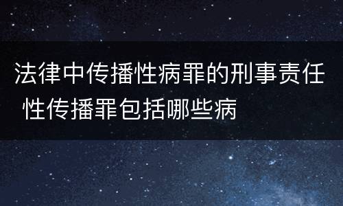 法律中传播性病罪的刑事责任 性传播罪包括哪些病