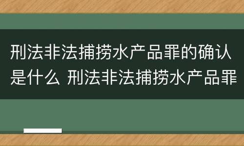 刑法非法捕捞水产品罪的确认是什么 刑法非法捕捞水产品罪的确认是什么标准