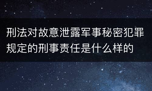 刑法对故意泄露军事秘密犯罪规定的刑事责任是什么样的