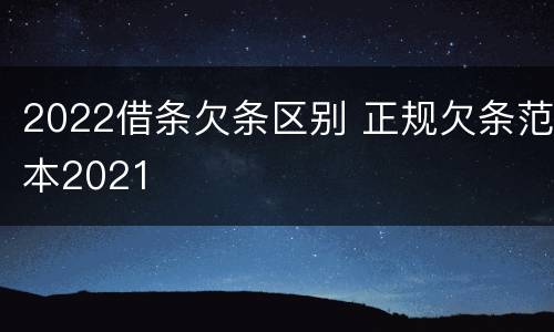 2022借条欠条区别 正规欠条范本2021