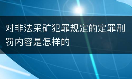 对非法采矿犯罪规定的定罪刑罚内容是怎样的