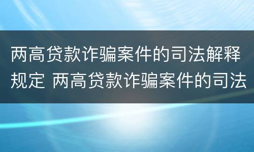 两高贷款诈骗案件的司法解释规定 两高贷款诈骗案件的司法解释规定是什么