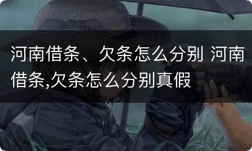 河南借条、欠条怎么分别 河南借条,欠条怎么分别真假