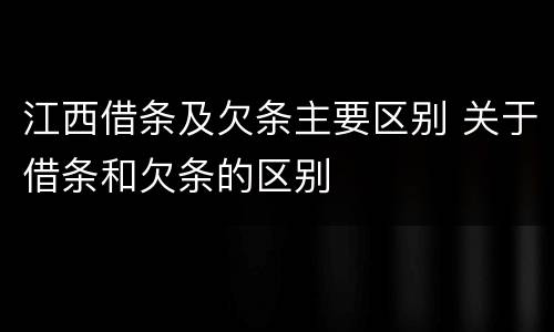 江西借条及欠条主要区别 关于借条和欠条的区别