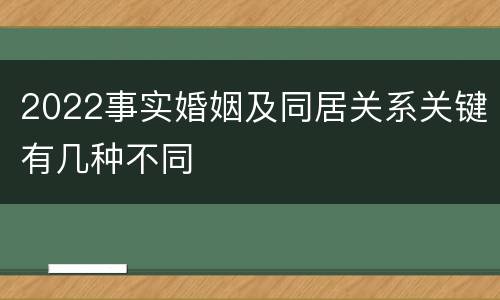 2022事实婚姻及同居关系关键有几种不同