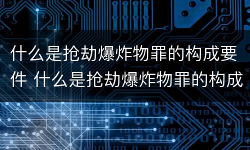 什么是抢劫爆炸物罪的构成要件 什么是抢劫爆炸物罪的构成要件有哪些