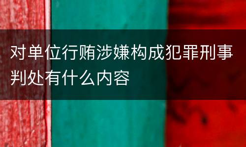 对单位行贿涉嫌构成犯罪刑事判处有什么内容