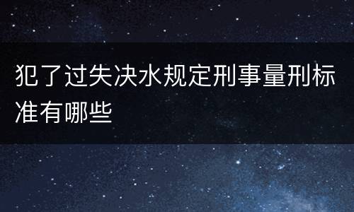 犯了过失决水规定刑事量刑标准有哪些