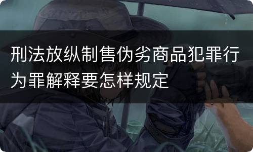 刑法放纵制售伪劣商品犯罪行为罪解释要怎样规定