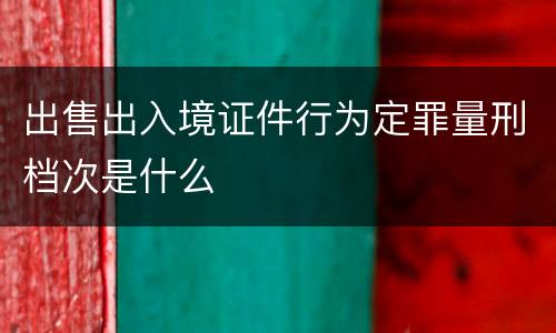 出售出入境证件行为定罪量刑档次是什么