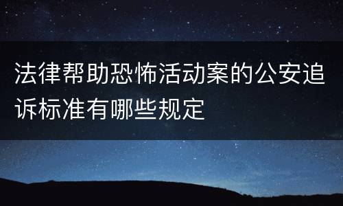 法律帮助恐怖活动案的公安追诉标准有哪些规定