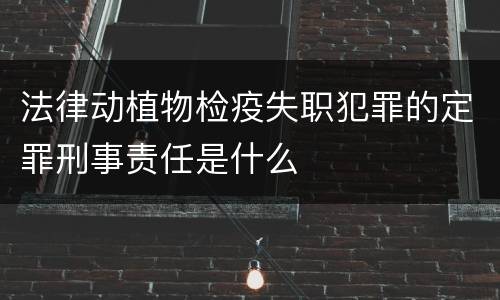 法律动植物检疫失职犯罪的定罪刑事责任是什么