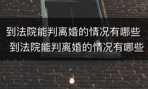 到法院能判离婚的情况有哪些 到法院能判离婚的情况有哪些问题