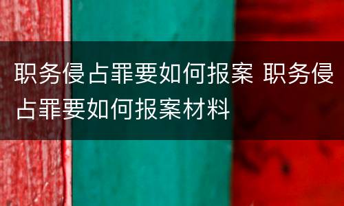 职务侵占罪要如何报案 职务侵占罪要如何报案材料