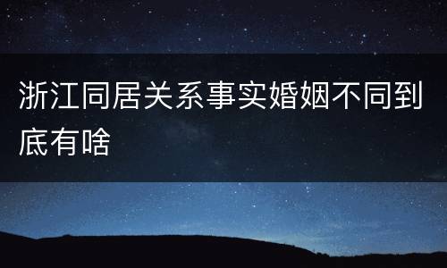 浙江同居关系事实婚姻不同到底有啥