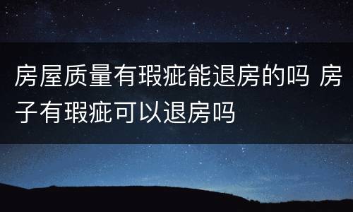 房屋质量有瑕疵能退房的吗 房子有瑕疵可以退房吗