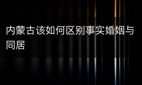 内蒙古该如何区别事实婚姻与同居