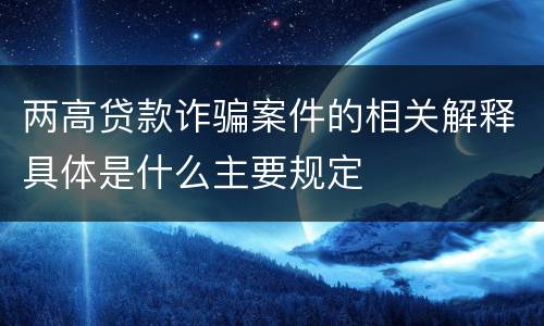 两高贷款诈骗案件的相关解释具体是什么主要规定