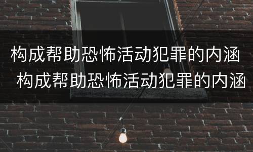 构成帮助恐怖活动犯罪的内涵 构成帮助恐怖活动犯罪的内涵是