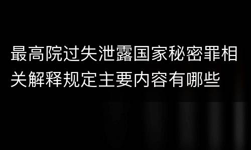 最高院过失泄露国家秘密罪相关解释规定主要内容有哪些