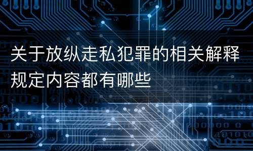 关于放纵走私犯罪的相关解释规定内容都有哪些