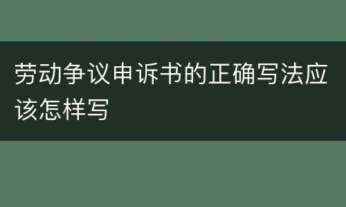 劳动争议申诉书的正确写法应该怎样写