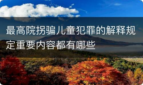 最高院拐骗儿童犯罪的解释规定重要内容都有哪些