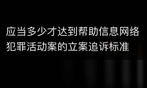 应当多少才达到帮助信息网络犯罪活动案的立案追诉标准