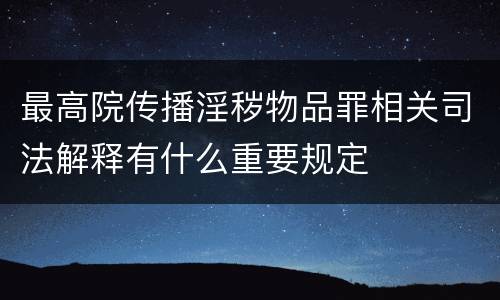 最高院传播淫秽物品罪相关司法解释有什么重要规定