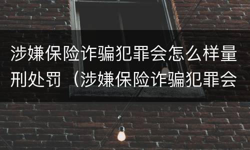 涉嫌保险诈骗犯罪会怎么样量刑处罚（涉嫌保险诈骗犯罪会怎么样量刑处罚多少钱）