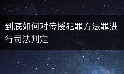 到底如何对传授犯罪方法罪进行司法判定