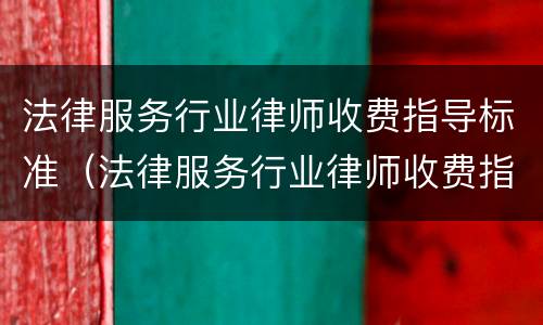 法律服务行业律师收费指导标准（法律服务行业律师收费指导标准是什么）