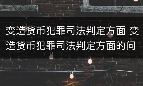 变造货币犯罪司法判定方面 变造货币犯罪司法判定方面的问题