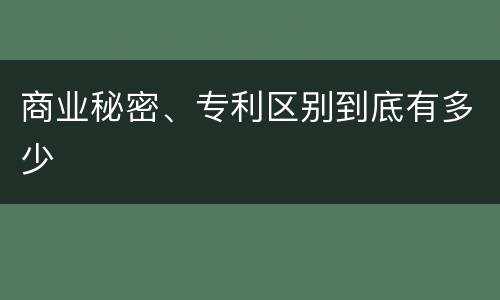 商业秘密、专利区别到底有多少