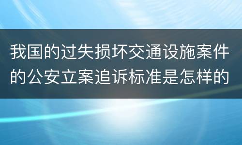 我国的过失损坏交通设施案件的公安立案追诉标准是怎样的