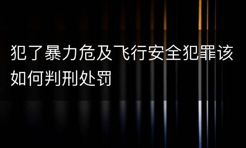 犯了暴力危及飞行安全犯罪该如何判刑处罚