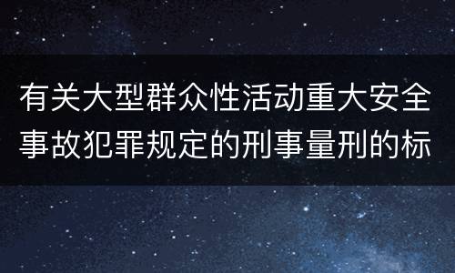 有关大型群众性活动重大安全事故犯罪规定的刑事量刑的标准是什么样的