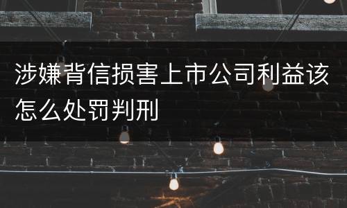 涉嫌背信损害上市公司利益该怎么处罚判刑