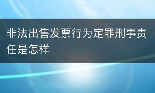 非法出售发票行为定罪刑事责任是怎样